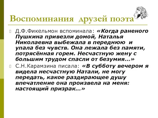 Воспоминания друзей поэта Д.Ф.Фикельмон вспоминала: «Когда раненого Пушкина привезли домой, Наталья Николаевна