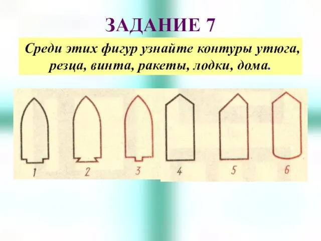 ЗАДАНИЕ 7 Среди этих фигур узнайте контуры утюга, резца, винта, ракеты, лодки, дома.