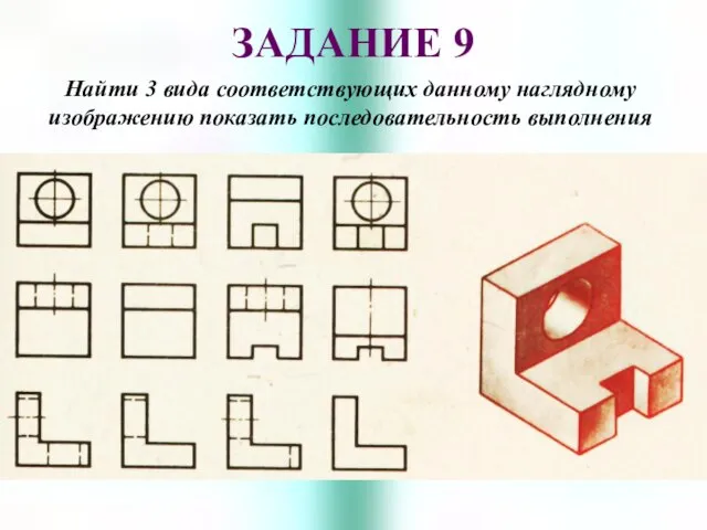 ЗАДАНИЕ 9 Найти 3 вида соответствующих данному наглядному изображению показать последовательность выполнения