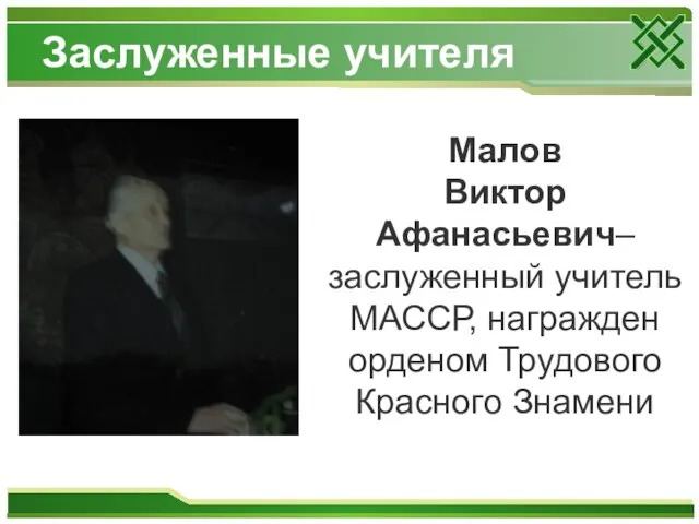 Заслуженные учителя Малов Виктор Афанасьевич– заслуженный учитель МАССР, награжден орденом Трудового Красного Знамени