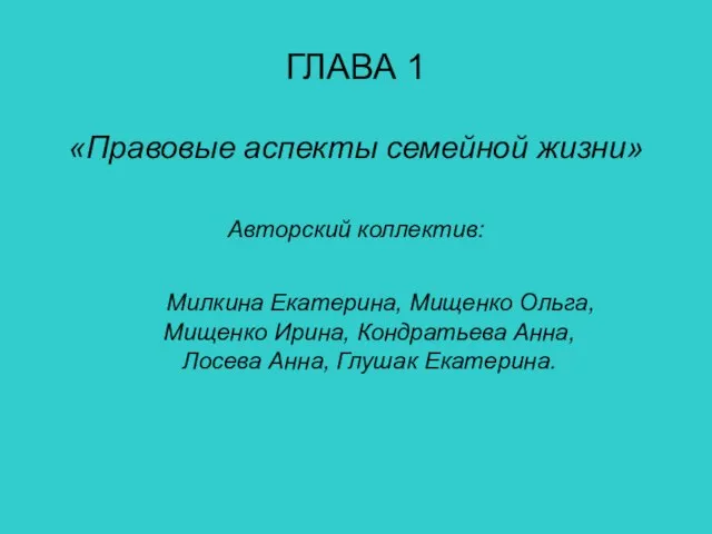 ГЛАВА 1 «Правовые аспекты семейной жизни» Авторский коллектив: Милкина Екатерина, Мищенко Ольга,