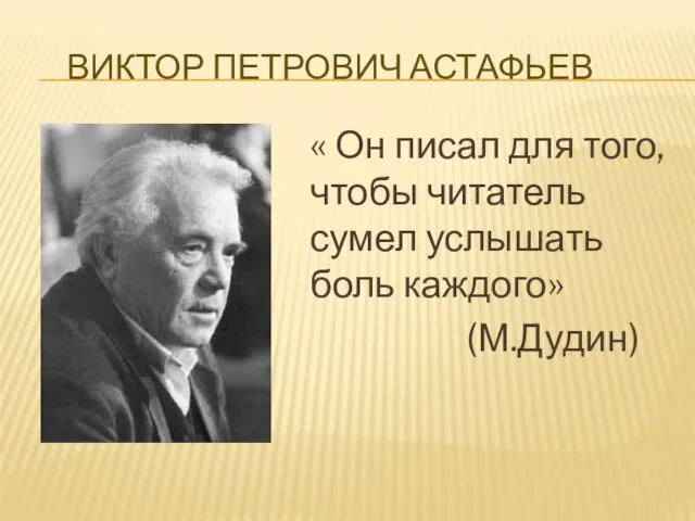 ВИКТОР ПЕТРОВИЧ АСТАФЬЕВ « Он писал для того, чтобы читатель сумел услышать боль каждого» (М.Дудин)