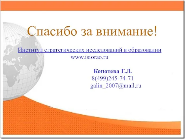 Спасибо за внимание! Институт стратегических исследований в образовании www.isiorao.ru Копотева Г.Л. 8(499)245-74-71 galin_2007@mail.ru