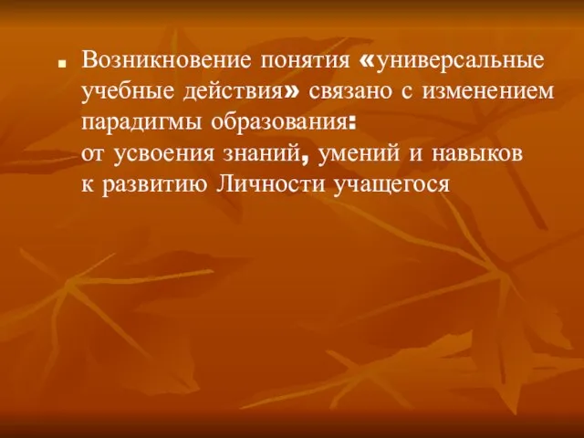 Возникновение понятия «универсальные учебные действия» связано с изменением парадигмы образования: от усвоения