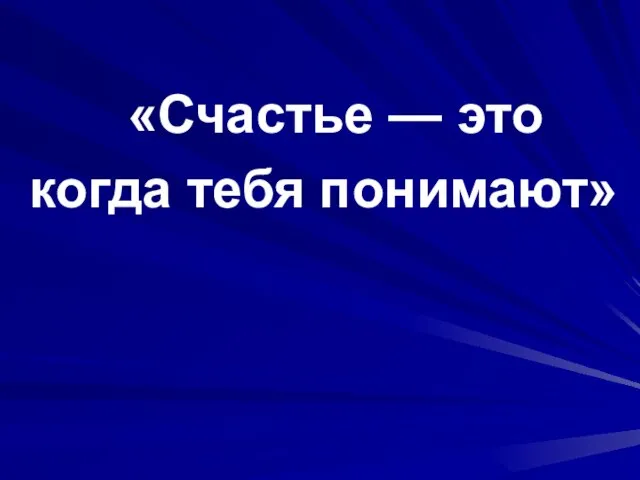 «Счастье — это когда тебя понимают»