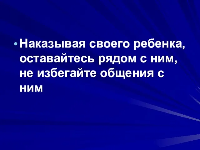 Наказывая своего ребенка, оставайтесь рядом с ним, не избегайте общения с ним