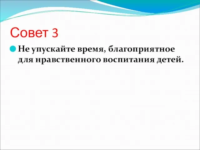 Совет 3 Не упускайте время, благоприятное для нравственного воспитания детей.