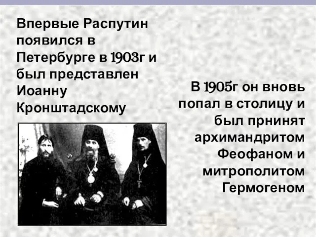 Впервые Распутин появился в Петербурге в 1903г и был представлен Иоанну Кронштадскому