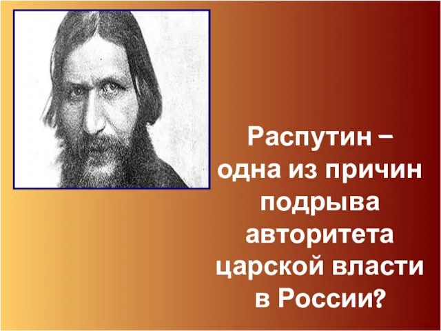 Распутин – одна из причин подрыва авторитета царской власти в России?