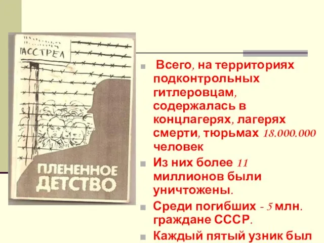 Всего, на территориях подконтрольных гитлеровцам, содержалась в концлагерях, лагерях смерти, тюрьмах 18.000.000