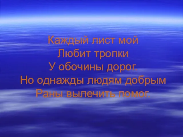 Каждый лист мой Любит тропки У обочины дорог. Но однажды людям добрым Раны вылечить помог.