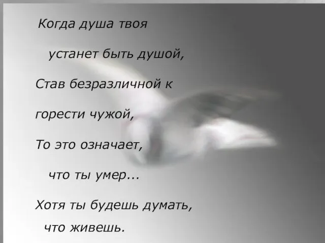 Когда душа твоя устанет быть душой, Став безразличной к горести чужой, То