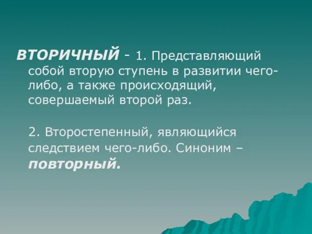 ВТОРИЧНЫЙ - 1. Представляющий собой вторую ступень в развитии чего- либо, а