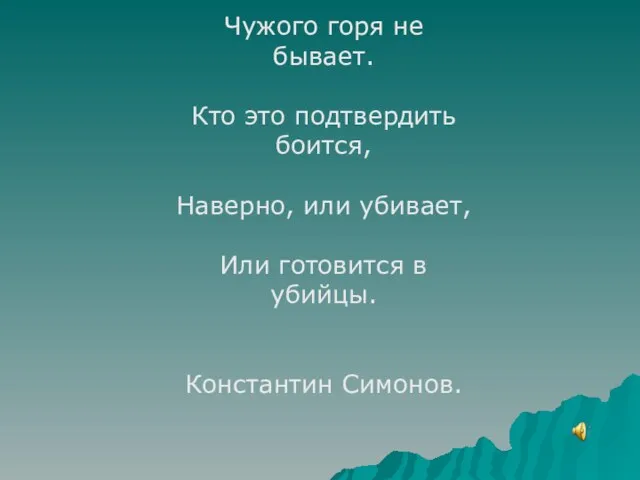 Чужого горя не бывает. Кто это подтвердить боится, Наверно, или убивает, Или