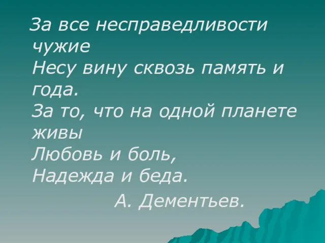 За все несправедливости чужие Несу вину сквозь память и года. За то,