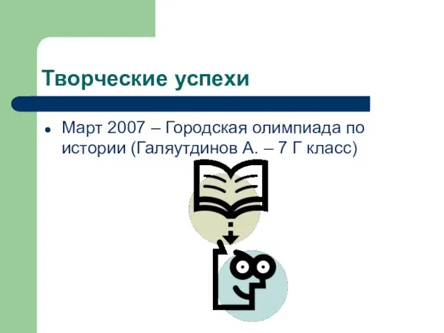 Творческие успехи Март 2007 – Городская олимпиада по истории (Галяутдинов А. – 7 Г класс)