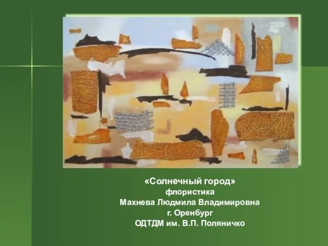 «Солнечный город» флористика Махнева Людмила Владимировна г. Оренбург ОДТДМ им. В.П. Поляничко