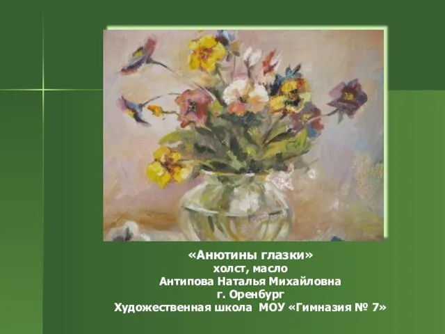 «Анютины глазки» холст, масло Антипова Наталья Михайловна г. Оренбург Художественная школа МОУ «Гимназия № 7»