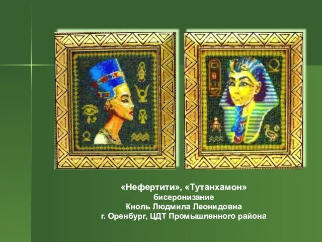 «Нефертити», «Тутанхамон» бисеронизание Кноль Людмила Леонидовна г. Оренбург, ЦДТ Промышленного района