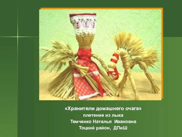 «Хранители домашнего очага» плетение из лыка Темченко Наталья Ивановна Тоцкий район, ДПиШ