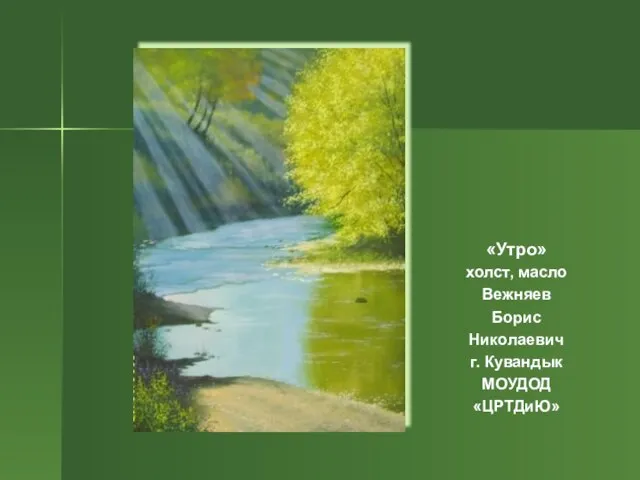 «Утро» холст, масло Вежняев Борис Николаевич г. Кувандык МОУДОД «ЦРТДиЮ»