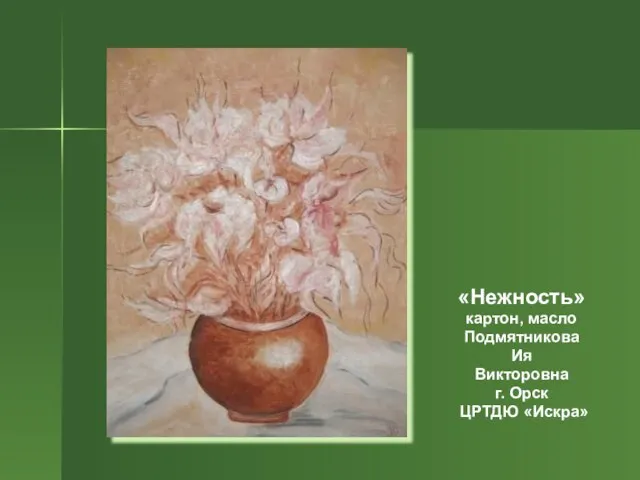 «Нежность» картон, масло Подмятникова Ия Викторовна г. Орск ЦРТДЮ «Искра»