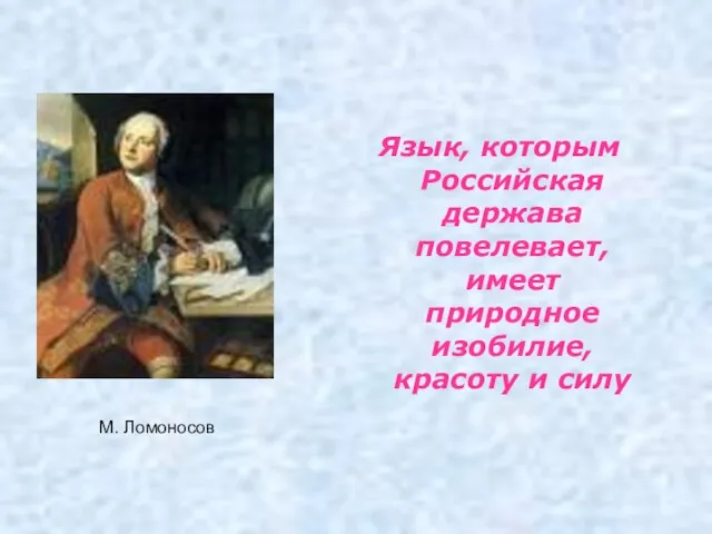 Язык, которым Российская держава повелевает, имеет природное изобилие, красоту и силу М. Ломоносов