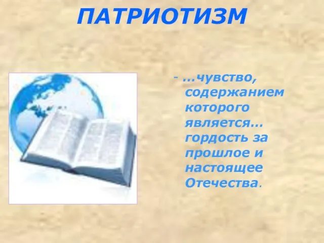 ПАТРИОТИЗМ - …чувство, содержанием которого является… гордость за прошлое и настоящее Отечества.