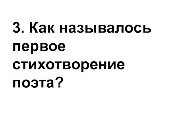 3. Как называлось первое стихотворение поэта?