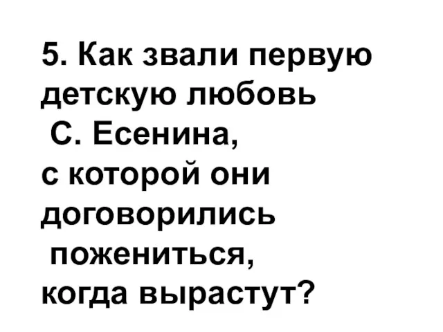 5. Как звали первую детскую любовь С. Есенина, с которой они договорились пожениться, когда вырастут?