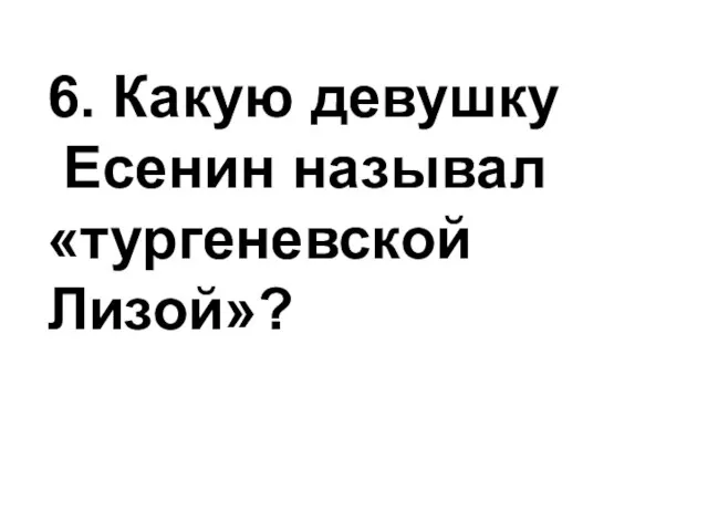 6. Какую девушку Есенин называл «тургеневской Лизой»?