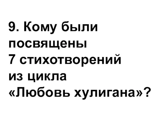 9. Кому были посвящены 7 стихотворений из цикла «Любовь хулигана»?