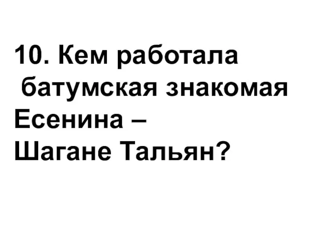 10. Кем работала батумская знакомая Есенина – Шагане Тальян?