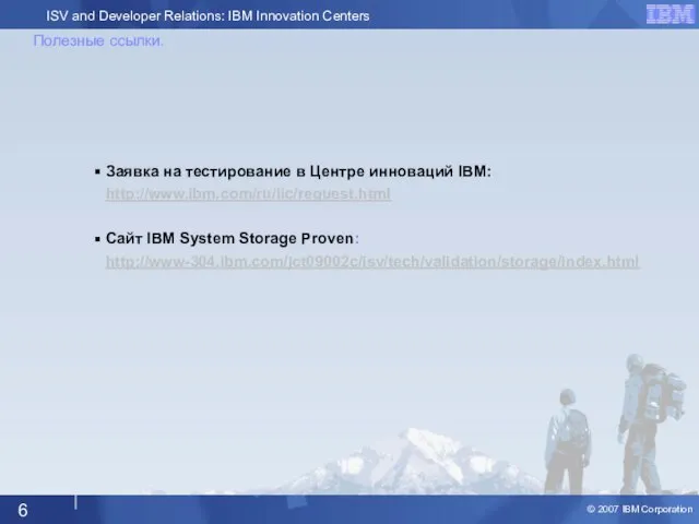 Полезные ссылки. Заявка на тестирование в Центре инноваций IBM: http://www.ibm.com/ru/iic/request.html Сайт IBM System Storage Proven: http://www-304.ibm.com/jct09002c/isv/tech/validation/storage/index.html