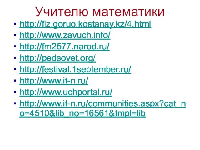 Учителю математики http://fiz.goruo.kostanay.kz/4.html http://www.zavuch.info/ http://fm2577.narod.ru/ http://pedsovet.org/ http://festival.1september.ru/ http://www.it-n.ru/ http://www.uchportal.ru/ http://www.it-n.ru/communities.aspx?cat_no=4510&lib_no=16561&tmpl=lib http://fiz.goruo.kostanay.kz/4.html http://www.zavuch.info/