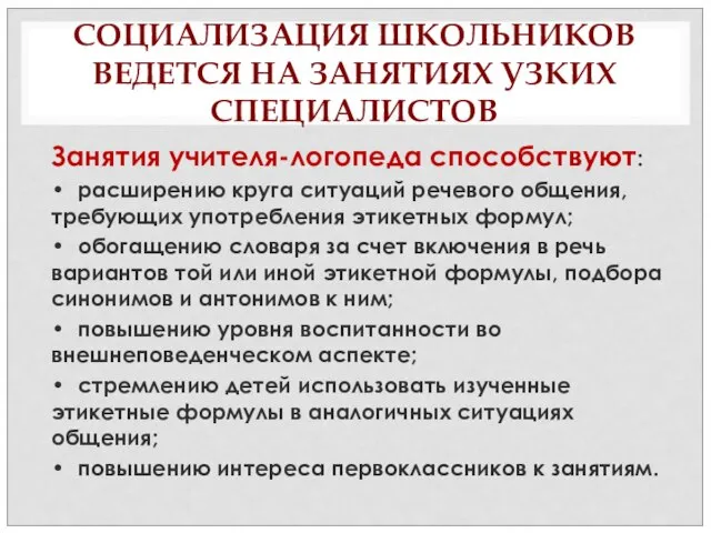 СОЦИАЛИЗАЦИЯ ШКОЛЬНИКОВ ВЕДЕТСЯ НА ЗАНЯТИЯХ УЗКИХ СПЕЦИАЛИСТОВ Занятия учителя-логопеда способствуют: • расширению