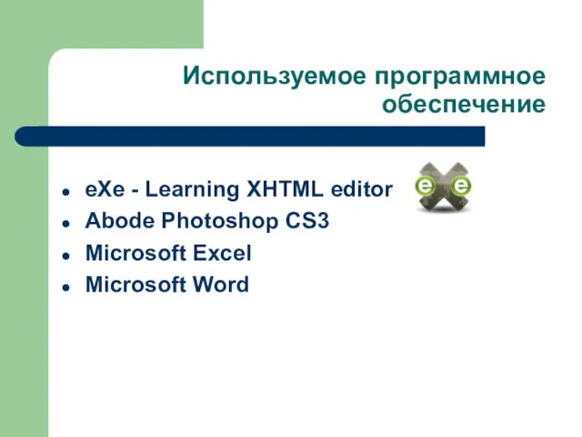 Используемое программное обеспечение eXe - Learning XHTML editor Abode Photoshop CS3 Microsoft Excel Microsoft Word