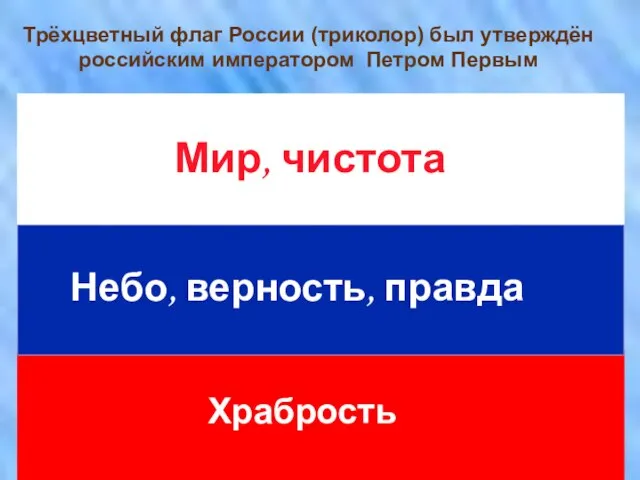 Мир, чистота Небо, верность, правда Храбрость Трёхцветный флаг России (триколор) был утверждён российским императором Петром Первым