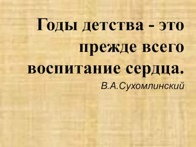 Годы детства - это прежде всего воспитание сердца. В.А.Сухомлинский