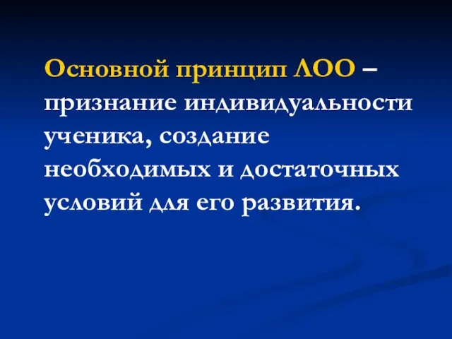 Основной принцип ЛОО – признание индивидуальности ученика, создание необходимых и достаточных условий для его развития.