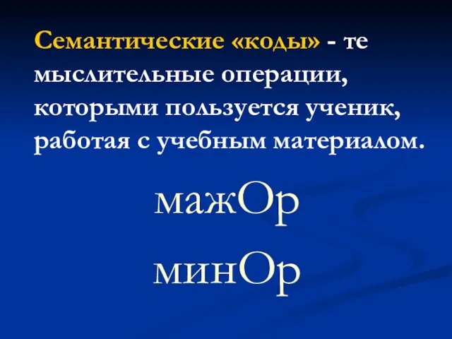 Семантические «коды» - те мыслительные операции, которыми пользуется ученик, работая с учебным материалом. мажОр минОр