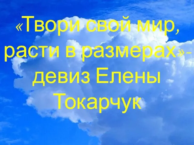 «Твори свой мир, расти в размерах»-девиз Елены Токарчук