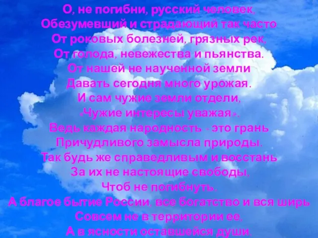 О, не погибни, русский человек, Обезумевший и страдающий так часто От роковых