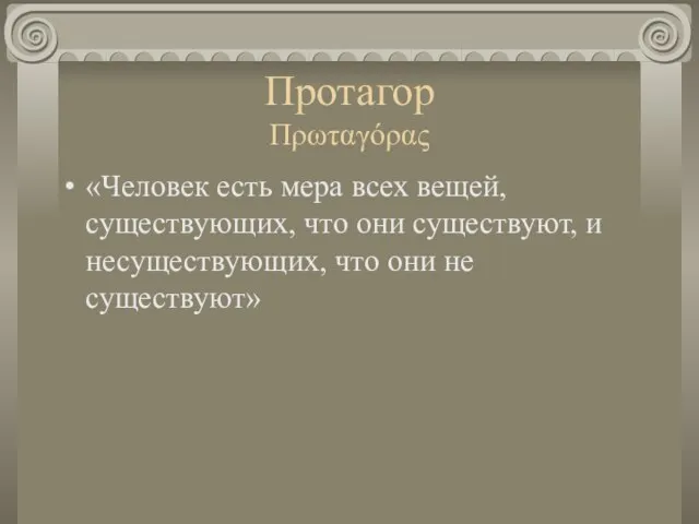 Протагор Πρωταγόρας «Человек есть мера всех вещей, существующих, что они существуют, и