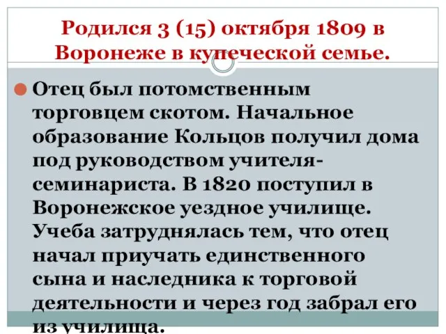 Родился 3 (15) октября 1809 в Воронеже в купеческой семье. Отец был