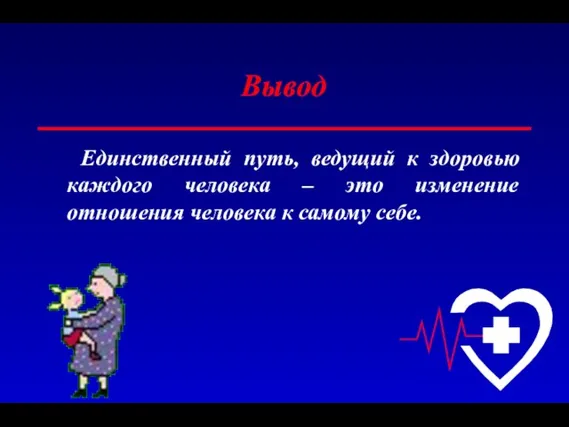 Вывод Единственный путь, ведущий к здоровью каждого человека – это изменение отношения человека к самому себе.