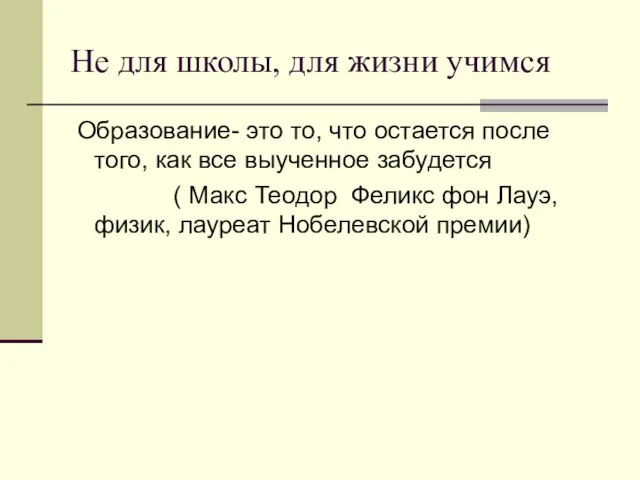 Не для школы, для жизни учимся Образование- это то, что остается после