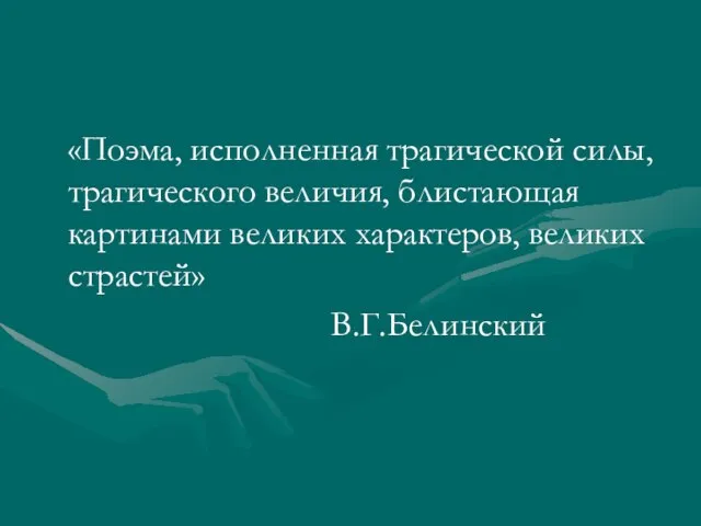 «Поэма, исполненная трагической силы, трагического величия, блистающая картинами великих характеров, великих страстей» В.Г.Белинский