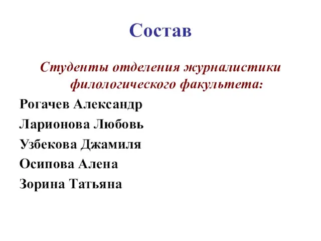 Состав Студенты отделения журналистики филологического факультета: Рогачев Александр Ларионова Любовь Узбекова Джамиля Осипова Алена Зорина Татьяна