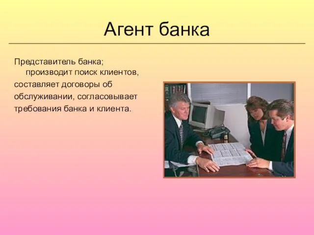 Агент банка Представитель банка; производит поиск клиентов, составляет договоры об обслуживании, согласовывает требования банка и клиента.